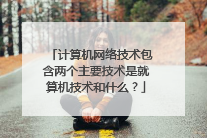 计算机网络技术包含两个主要技术是就算机技术和什么?