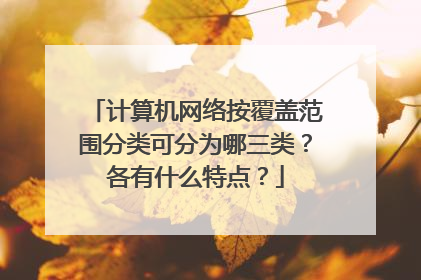 计算机网络按覆盖范围分类可分为哪三类?各有什么特点?