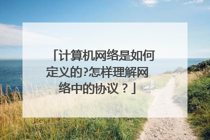 计算机网络是如何定义的?怎样理解网络中的协议?