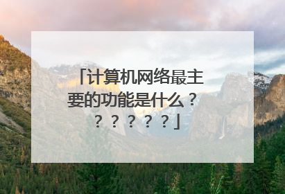 计算机网络最主要的功能是什么??????