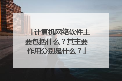 计算机网络软件主要包括什么?其主要作用分别是什么?