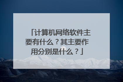 计算机网络软件主要有什么?其主要作用分别是什么?