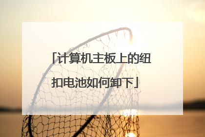 计算机主板上的纽扣电池如何卸下