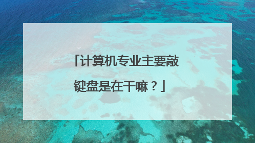 计算机专业主要敲键盘是在干嘛？