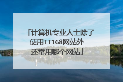 计算机专业人士除了使用IT168网站外还常用哪个网站