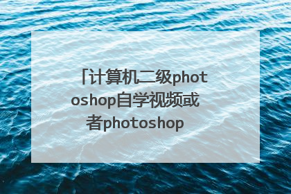计算机二级photoshop自学视频或者photoshop基础自学的视频。。