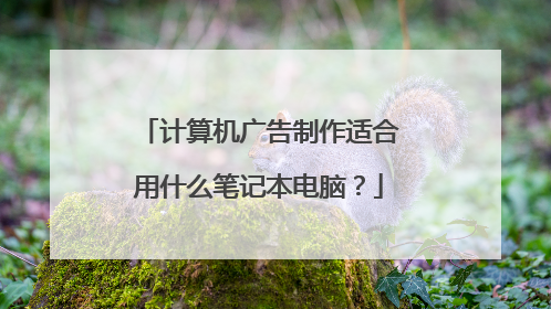 计算机广告制作适合用什么笔记本电脑?