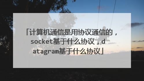 计算机通信是用协议通信的，socket基于什么协议，datagram基于什么协议