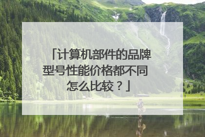计算机部件的品牌型号性能价格都不同 怎么比较?