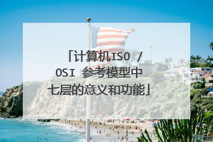 计算机ISO /OSI 参考模型中七层的意义和功能