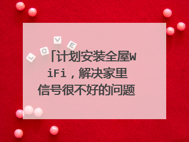 计划安装全屋WiFi，解决家里信号很不好的问题，可以吗？
