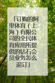 订购的阿里体育（上海）有限公司的全民体育应用所提供的钻石会员业务怎么退订