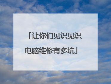 让你们见识见识电脑维修有多坑