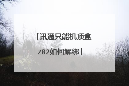 讯通只能机顶盒Z82如何解绑
