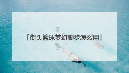 街头篮球梦幻脚步怎么用