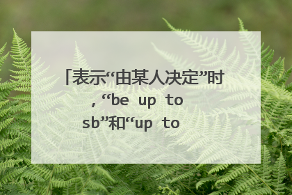 表示“由某人决定”时,“be up to sb”和“up to sb”有什么区别?