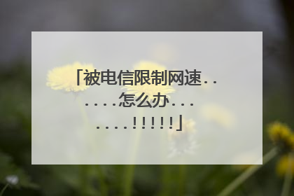 被电信限制网速......怎么办.......!!!!!