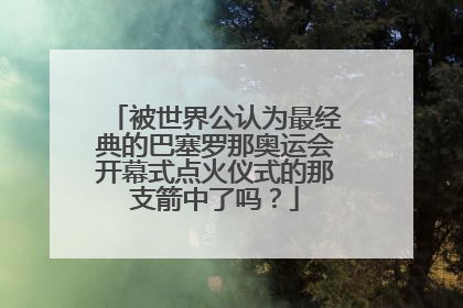 被世界公认为最经典的巴塞罗那奥运会开幕式点火仪式的那支箭中了吗?