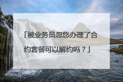 被业务员忽悠办理了合约套餐可以解约吗?