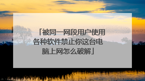 被同一网段用户使用各种软件禁止你这台电脑上网怎么破解