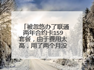 被忽悠办了联通两年合约卡159套餐，由于费用太高，用了两个月没有用了，花呗还在继续扣费？