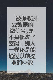 被提取过62数据的微信号,是不是修改了密码,别人一样还是能通过以前提取的62数据登录这个微信?