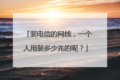 装电信的网线，一个人用装多少兆的呢？