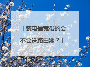 装电信宽带的会不会送路由器？