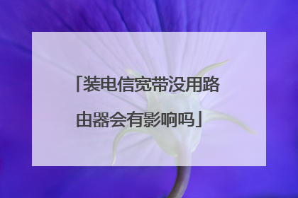 装电信宽带没用路由器会有影响吗