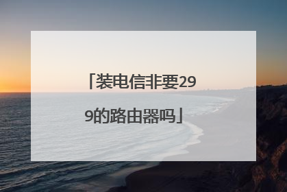 装电信非要299的路由器吗