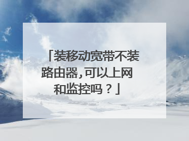 装移动宽带不装路由器,可以上网和监控吗？