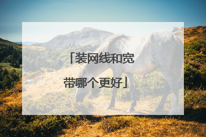 装网线和宽带哪个更好