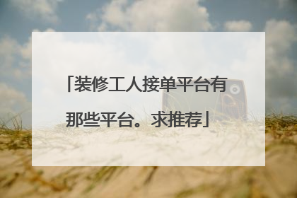 装修工人接单平台有那些平台。求推荐