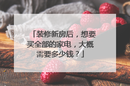 装修新房后，想要买全部的家电，大概需要多少钱？