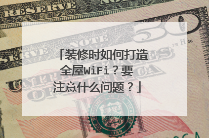 装修时如何打造全屋WiFi?要注意什么问题?