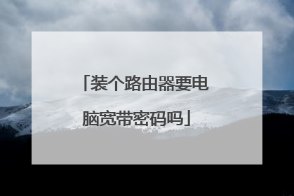 装个路由器要电脑宽带密码吗