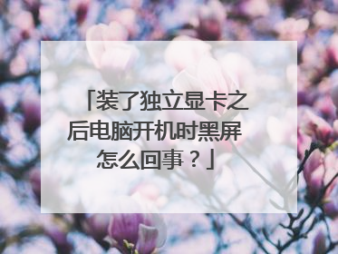 装了独立显卡之后电脑开机时黑屏怎么回事?