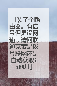 装了个路由器。有信号但是没网速,请问联通宽带是拨号联网还是自动获取ip地址