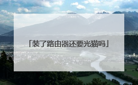 装了路由器还要光猫吗