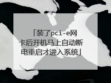 装了pci-e网卡后开机马上自动断电重启才进入系统