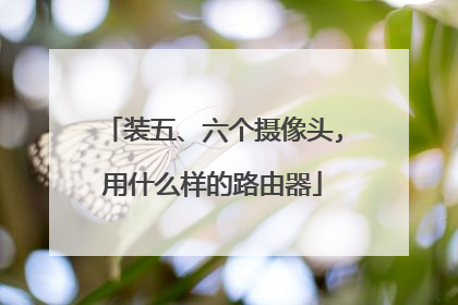 装五、六个摄像头,用什么样的路由器