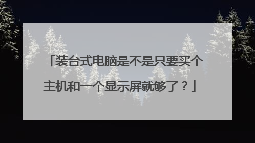 装台式电脑是不是只要买个主机和一个显示屏就够了？