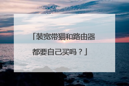 装宽带猫和路由器都要自己买吗？