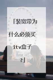 装宽带为什么必须买itv盒子?