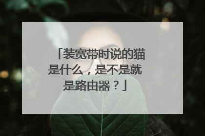 装宽带时说的猫是什么，是不是就是路由器？