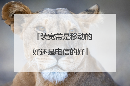 装宽带是移动的好还是电信的好