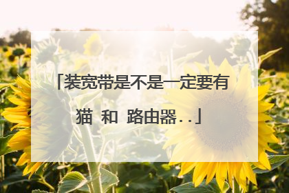 装宽带是不是一定要有 猫 和 路由器..
