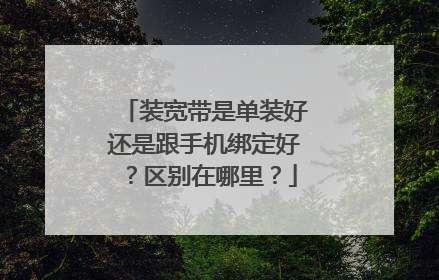装宽带是单装好还是跟手机绑定好?区别在哪里?