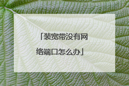 装宽带没有网络端口怎么办