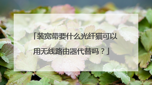 装宽带要什么光纤猫可以用无线路由器代替吗？